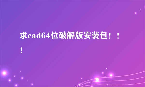 求cad64位破解版安装包！！！