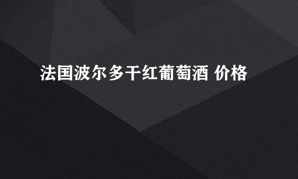 法国波尔多干红葡萄酒 价格