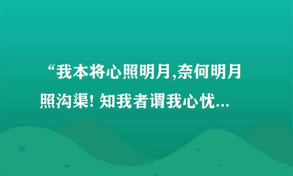 “我本将心照明月,奈何明月照沟渠! 知我者谓我心忧,不知者谓我何求！”什么意思呀？？通俗的讲