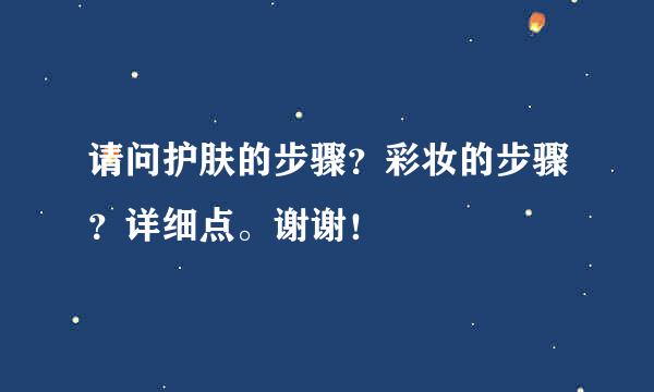 请问护肤的步骤？彩妆的步骤？详细点。谢谢！