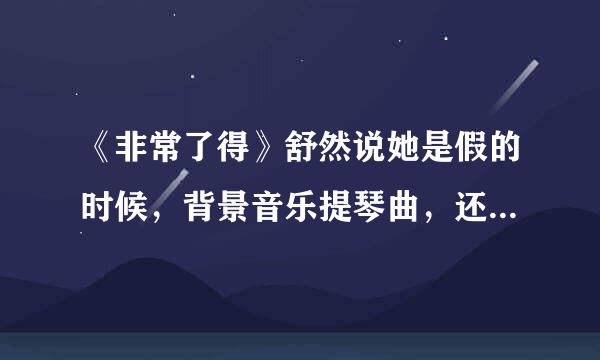 《非常了得》舒然说她是假的时候，背景音乐提琴曲，还有那个娃娃笑，名字求高人