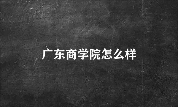 广东商学院怎么样