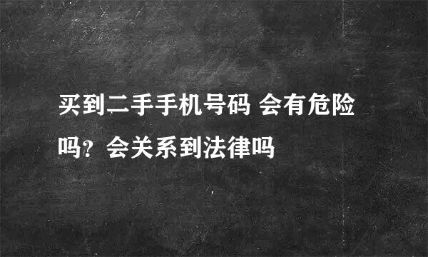 买到二手手机号码 会有危险吗？会关系到法律吗