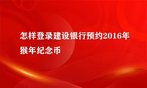 怎样登录建设银行预约2016年猴年纪念币