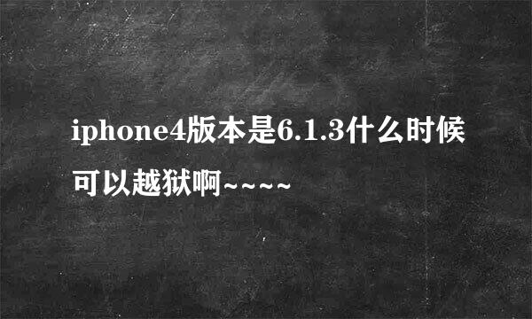 iphone4版本是6.1.3什么时候可以越狱啊~~~~