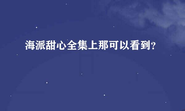 海派甜心全集上那可以看到？