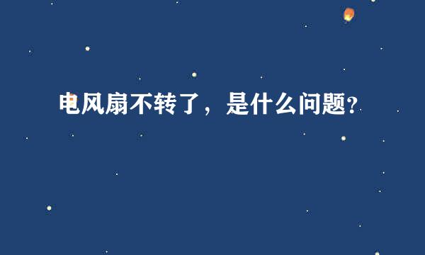 电风扇不转了，是什么问题？