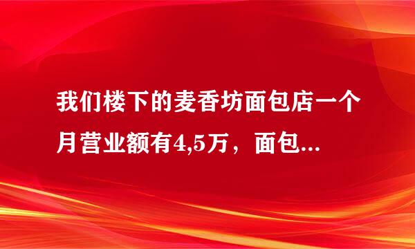 我们楼下的麦香坊面包店一个月营业额有4,5万，面包店利润是多少呢？