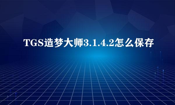 TGS造梦大师3.1.4.2怎么保存