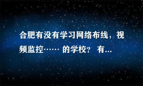 合肥有没有学习网络布线，视频监控…… 的学校？ 有效回答在追加分，谢谢！