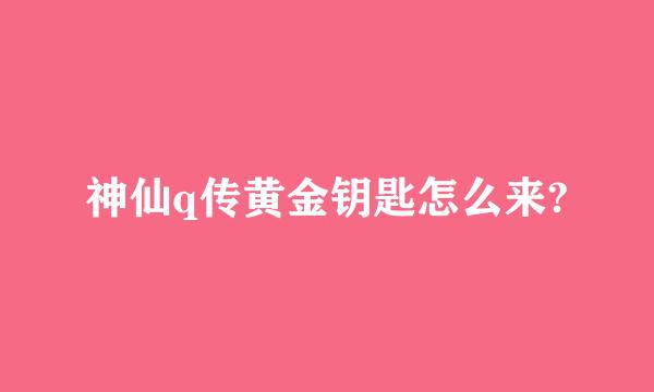 神仙q传黄金钥匙怎么来?