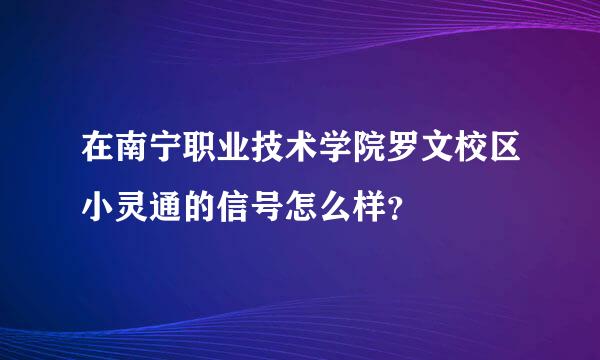 在南宁职业技术学院罗文校区小灵通的信号怎么样？