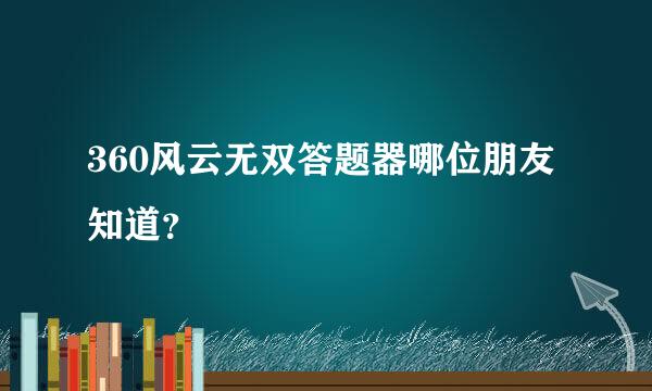 360风云无双答题器哪位朋友知道？