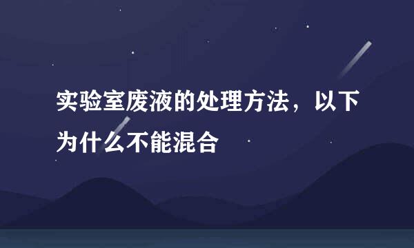 实验室废液的处理方法，以下为什么不能混合