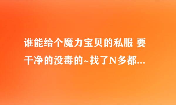 谁能给个魔力宝贝的私服 要干净的没毒的~找了N多都有毒~~~