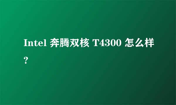 Intel 奔腾双核 T4300 怎么样?