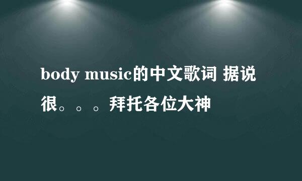 body music的中文歌词 据说很。。。拜托各位大神