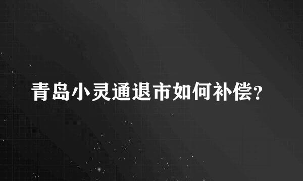 青岛小灵通退市如何补偿？