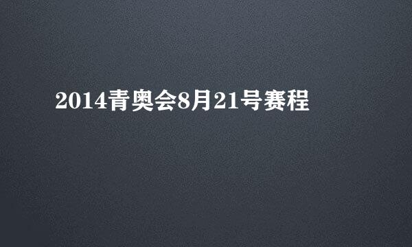 2014青奥会8月21号赛程