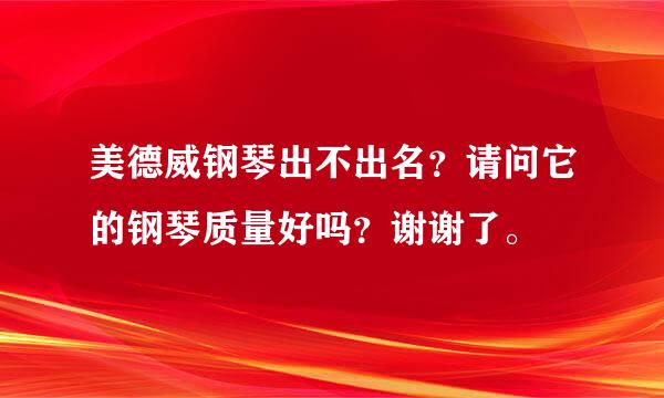 美德威钢琴出不出名？请问它的钢琴质量好吗？谢谢了。