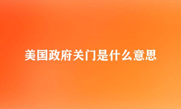 美国政府关门是什么意思