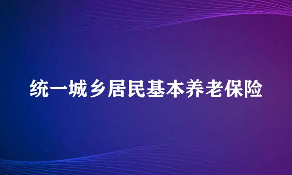 统一城乡居民基本养老保险