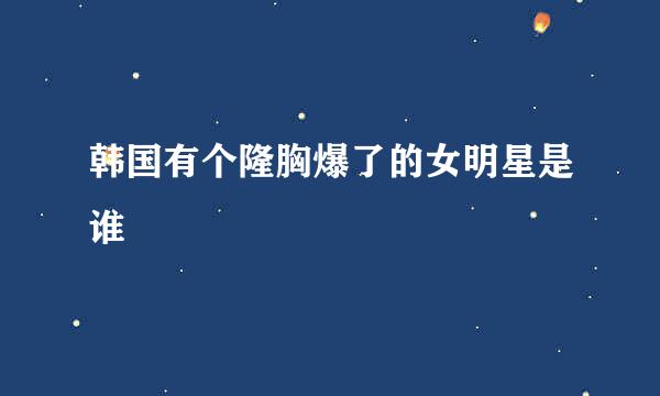 韩国有个隆胸爆了的女明星是谁