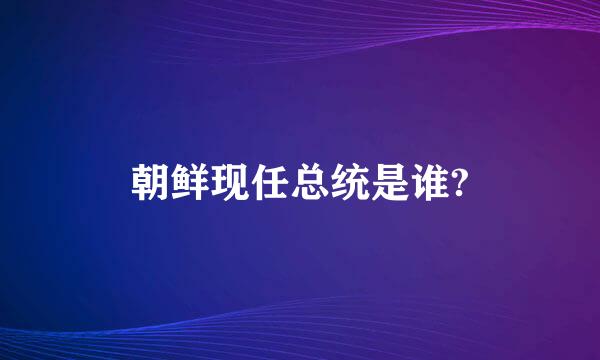 朝鲜现任总统是谁?