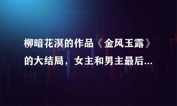 柳暗花溟的作品《金风玉露》的大结局，女主和男主最后在一起了么？结局是怎样的？