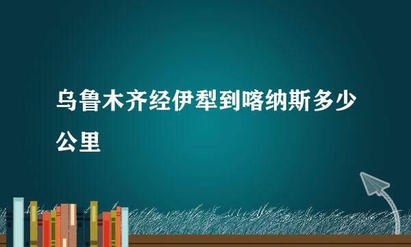 乌鲁木齐经伊犁到喀纳斯多少公里