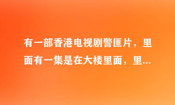 有一部香港电视剧警匪片，里面有一集是在大楼里面，里面有三 四个警察是便宜的。