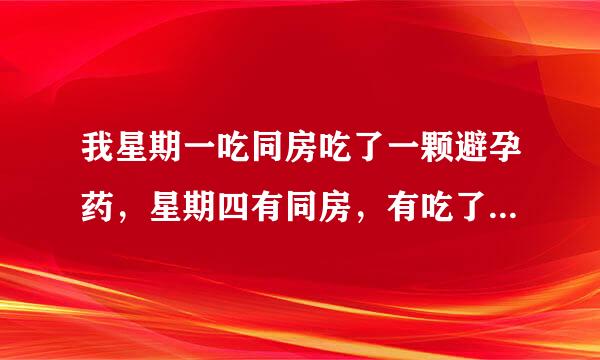 我星期一吃同房吃了一颗避孕药，星期四有同房，有吃了一颗，会不会有什么福作用？