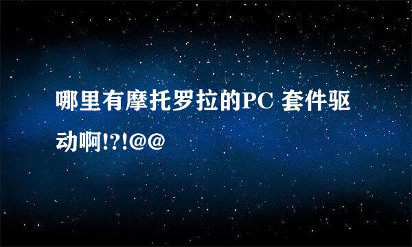 哪里有摩托罗拉的PC 套件驱动啊!?!@@