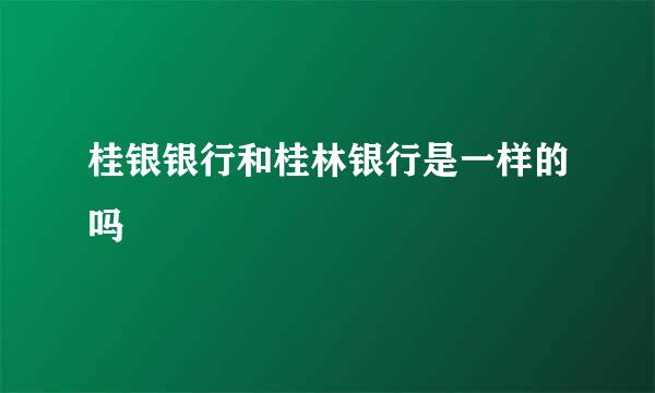 桂银银行和桂林银行是一样的吗