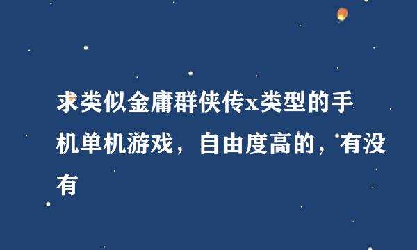 求类似金庸群侠传x类型的手机单机游戏，自由度高的，有没有