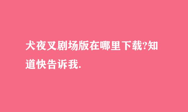 犬夜叉剧场版在哪里下载?知道快告诉我.