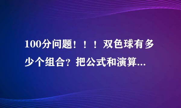 100分问题！！！双色球有多少个组合？把公式和演算过程都写上来！！！