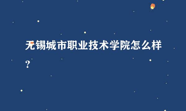 无锡城市职业技术学院怎么样？