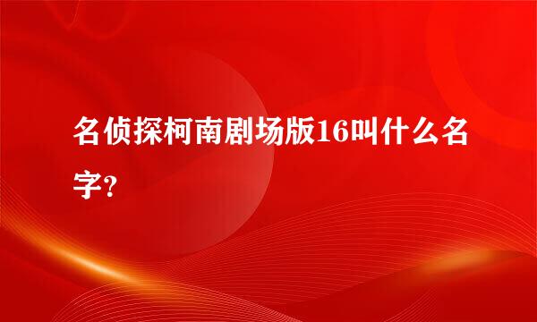 名侦探柯南剧场版16叫什么名字？