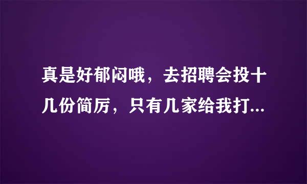 真是好郁闷哦，去招聘会投十几份简厉，只有几家给我打电话，真搞不懂我是哪点比人家差了，大学上了有个废