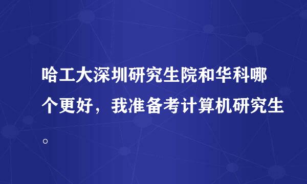 哈工大深圳研究生院和华科哪个更好，我准备考计算机研究生。