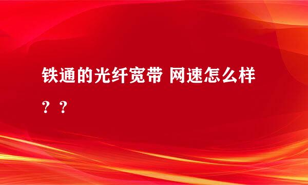 铁通的光纤宽带 网速怎么样？？