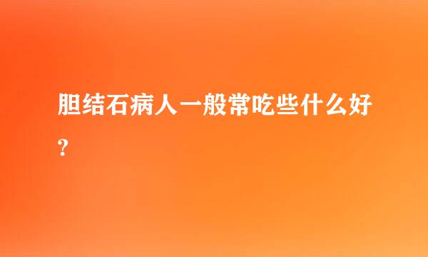 胆结石病人一般常吃些什么好?