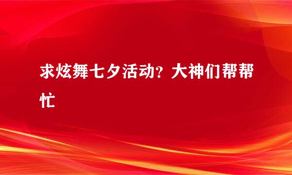 求炫舞七夕活动？大神们帮帮忙