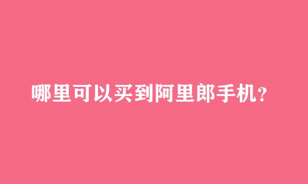 哪里可以买到阿里郎手机？