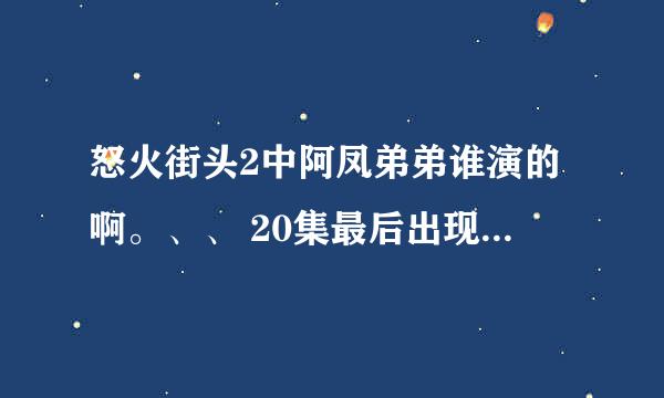 怒火街头2中阿凤弟弟谁演的啊。、、 20集最后出现。穿校服的。