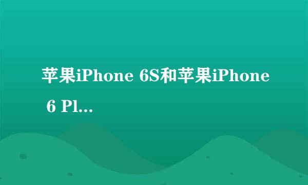 苹果iPhone 6S和苹果iPhone 6 Plus有什么区别