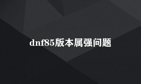 dnf85版本属强问题