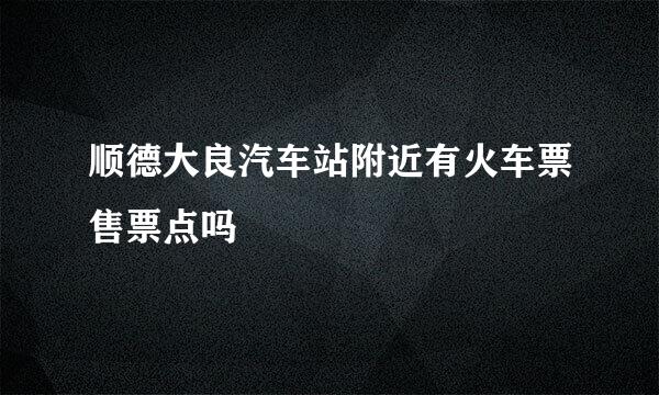 顺德大良汽车站附近有火车票售票点吗