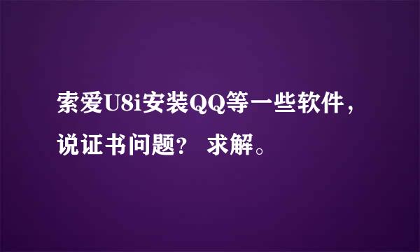 索爱U8i安装QQ等一些软件，说证书问题？ 求解。